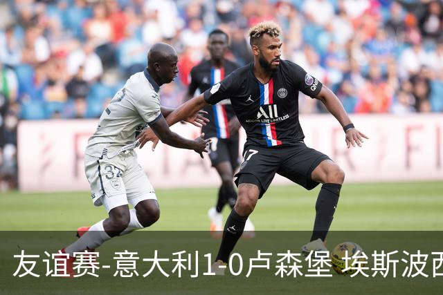 友谊赛-意大利1-0卢森堡 埃斯波西托制胜球皮西利助攻