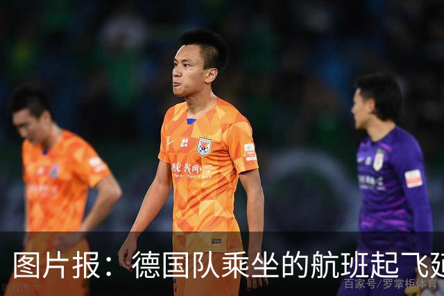 图片报：德国队乘坐的航班起飞延误 纳格尔斯曼、沃勒尔坐头等舱
