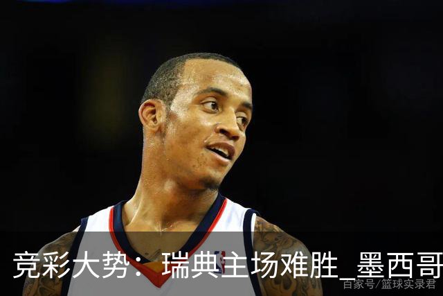 竞彩大势：瑞典主场难胜 墨西哥完胜塞尔维亚